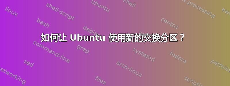 如何让 Ubuntu 使用新的交换分区？