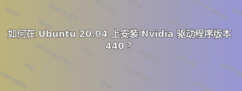 如何在 Ubuntu 20.04 上安装 Nvidia 驱动程序版本 440？