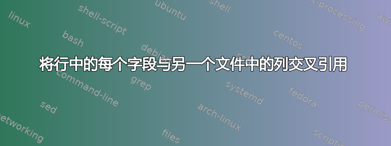 将行中的每个字段与另一个文件中的列交叉引用