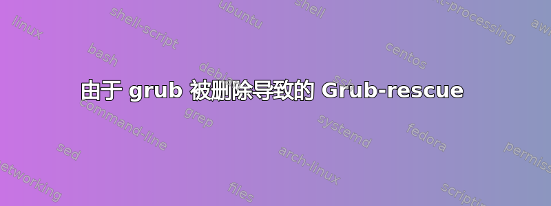 由于 grub 被删除导致的 Grub-rescue