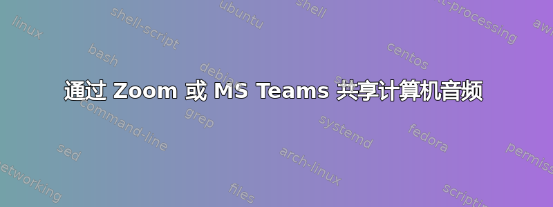 通过 Zoom 或 MS Teams 共享计算机音频