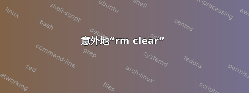 意外地“rm clear”