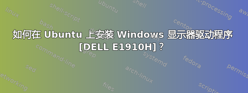 如何在 Ubuntu 上安装 Windows 显示器驱动程序 [DELL E1910H]？