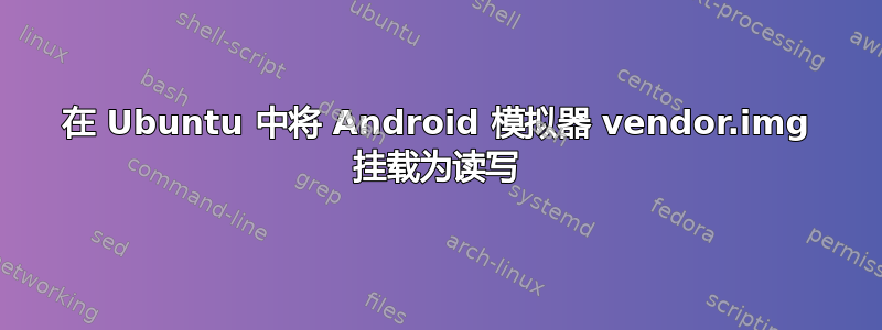 在 Ubuntu 中将 Android 模拟器 vendor.img 挂载为读写