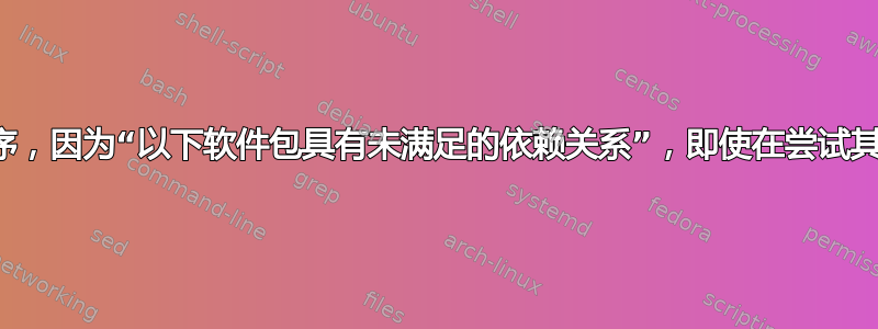 我无法安装任何程序，因为“以下软件包具有未满足的依赖关系”，即使在尝试其他帖子后也是如此