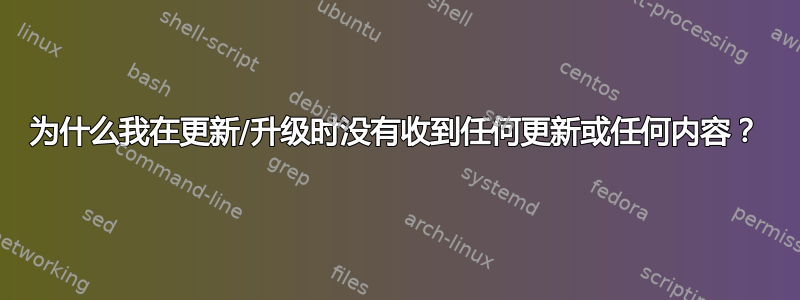 为什么我在更新/升级时没有收到任何更新或任何内容？