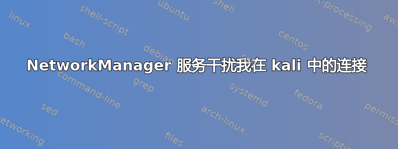 NetworkManager 服务干扰我在 kali 中的连接