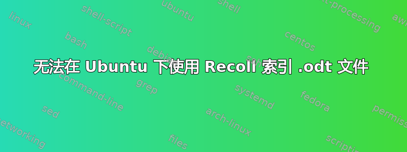 无法在 Ubuntu 下使用 Recoll 索引 .odt 文件