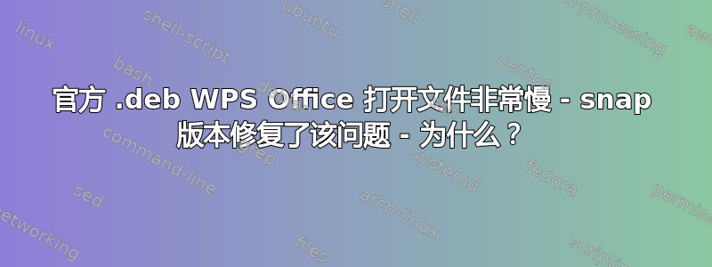 官方 .deb WPS Office 打开文件非常慢 - snap 版本修复了该问题 - 为什么？