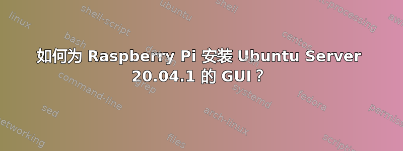 如何为 Raspberry Pi 安装 Ubuntu Server 20.04.1 的 GUI？