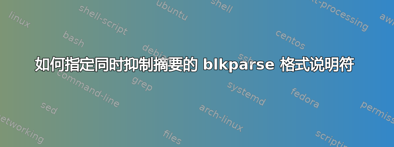 如何指定同时抑制摘要的 blkparse 格式说明符