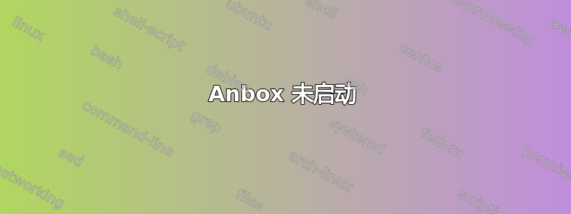 Anbox 未启动