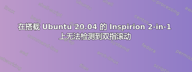 在搭载 Ubuntu 20.04 的 Inspirion 2-in-1 上无法检测到双指滚动