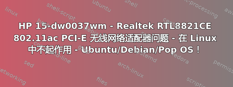 HP 15-dw0037wm - Realtek RTL8821CE 802.11ac PCI-E 无线网络适配器问题 - 在 Linux 中不起作用 - Ubuntu/Debian/Pop OS！