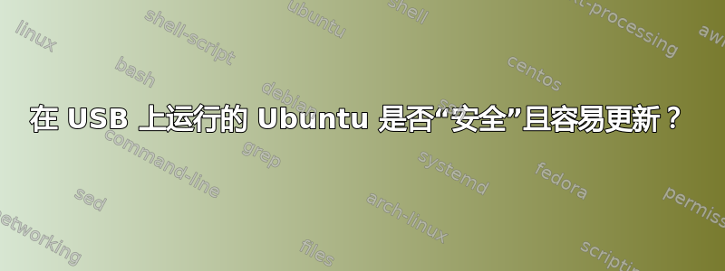 在 USB 上运行的 Ubuntu 是否“安全”且容易更新？