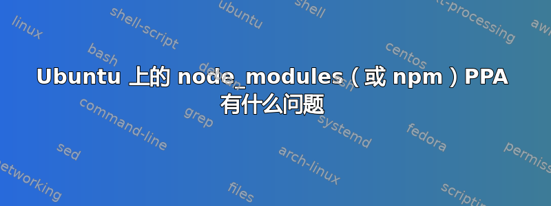 Ubuntu 上的 node_modules（或 npm）PPA 有什么问题