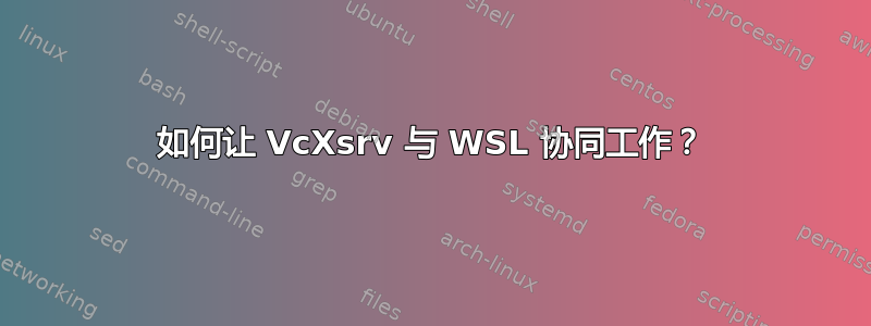 如何让 VcXsrv 与 WSL 协同工作？