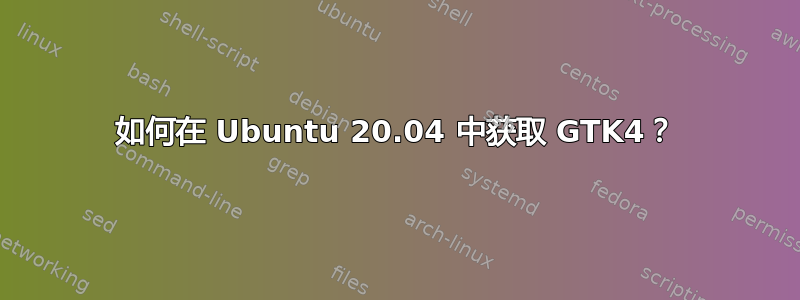 如何在 Ubuntu 20.04 中获取 GTK4？