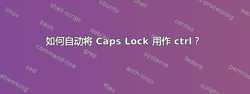 如何自动将 Caps Lock 用作 ctrl？