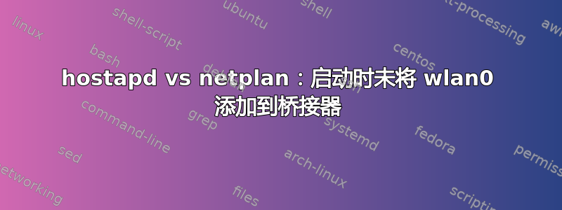 hostapd vs netplan：启动时未将 wlan0 添加到桥接器