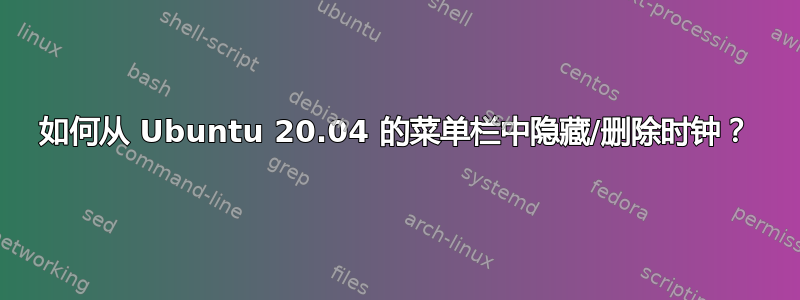 如何从 Ubuntu 20.04 的菜单栏中隐藏/删除时钟？