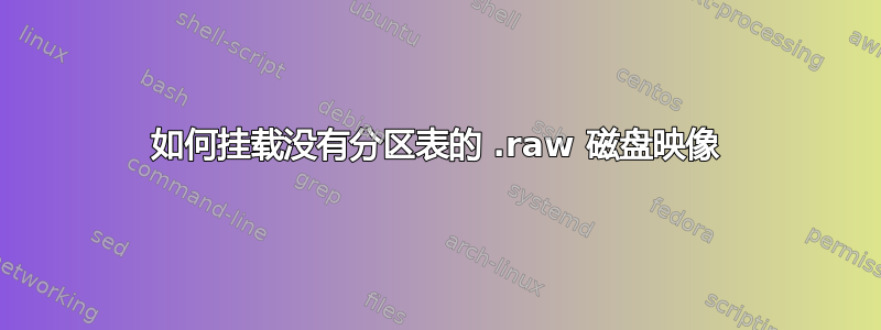 如何挂载没有分区表的 .raw 磁盘映像