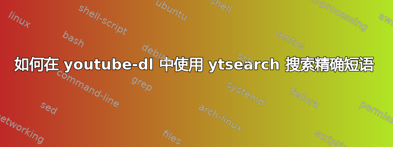 如何在 youtube-dl 中使用 ytsearch 搜索精确短语