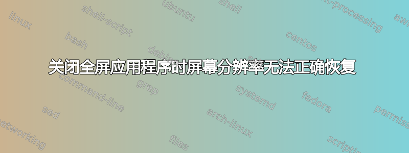 关闭全屏应用程序时屏幕分辨率无法正确恢复