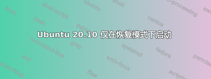 Ubuntu 20.10 仅在恢复模式下启动