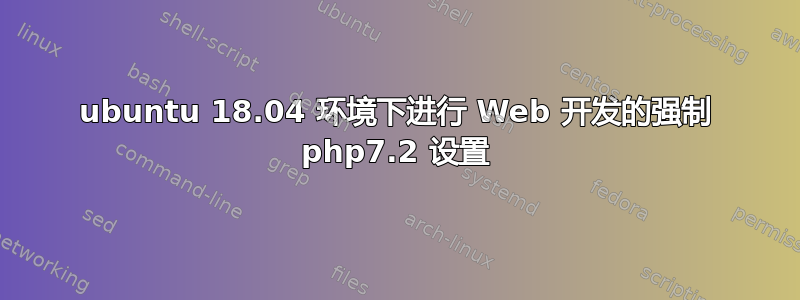 ubuntu 18.04 环境下进行 Web 开发的强制 php7.2 设置