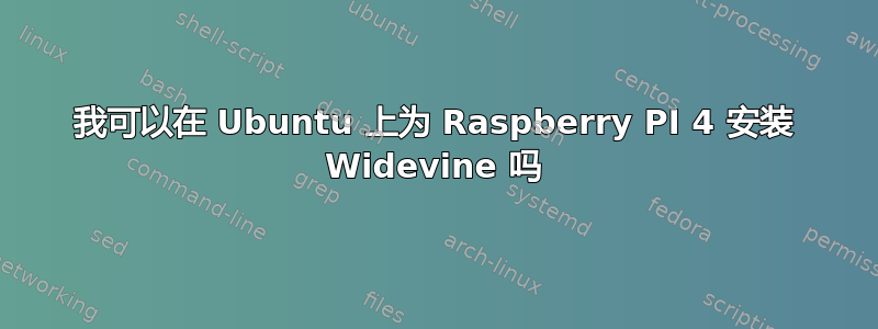 我可以在 Ubuntu 上为 Raspberry PI 4 安装 Widevine 吗