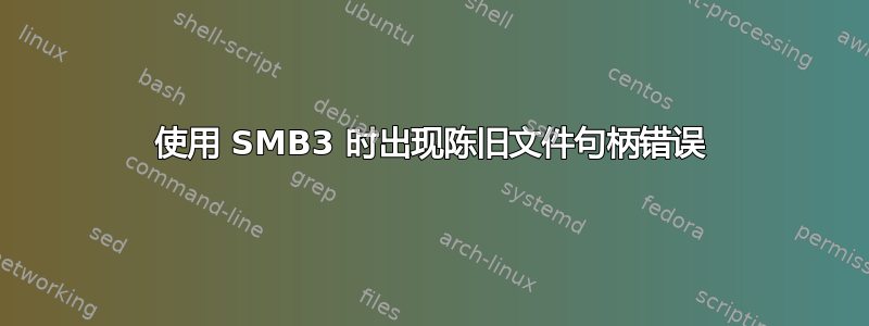 使用 SMB3 时出现陈旧文件句柄错误