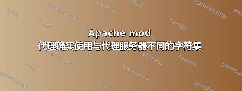 Apache mod 代理确实使用与代理服务器不同的字符集