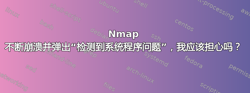 Nmap 不断崩溃并弹出“检测到系统程序问题”，我应该担心吗？