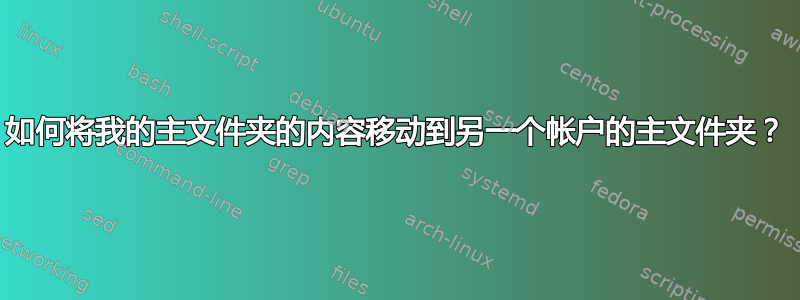 如何将我的主文件夹的内容移动到另一个帐户的主文件夹？