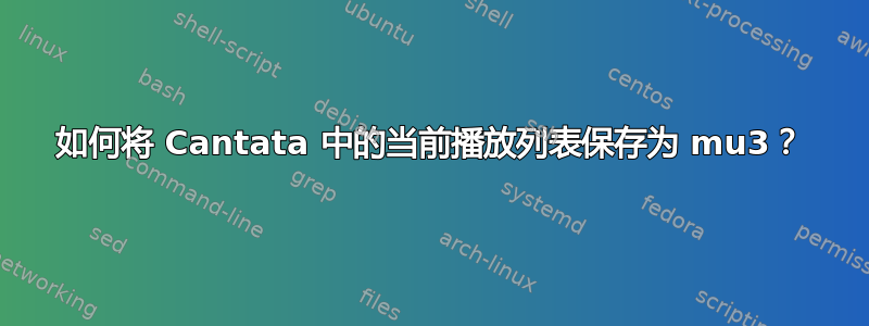 如何将 Cantata 中的当前播放列表保存为 mu3？