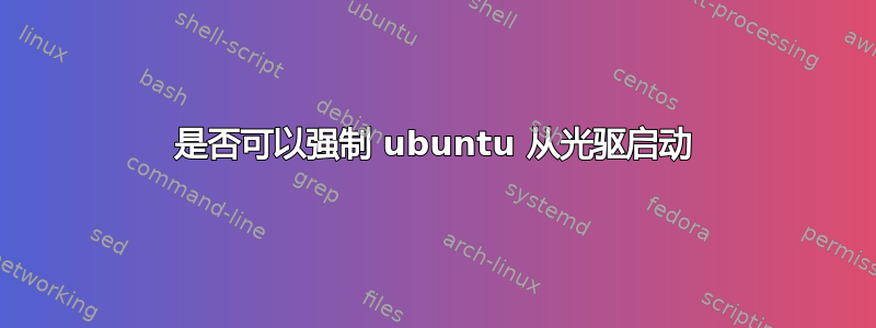 是否可以强制 ubuntu 从光驱启动