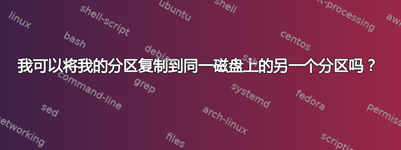 我可以将我的分区复制到同一磁盘上的另一个分区吗？