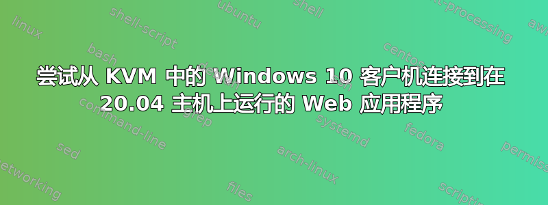 尝试从 KVM 中的 Windows 10 客户机连接到在 20.04 主机上运行的 Web 应用程序