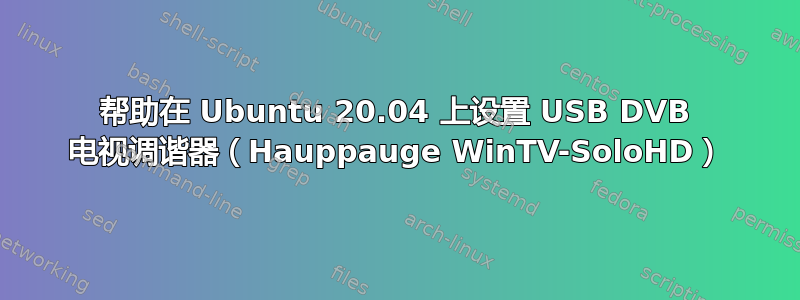 帮助在 Ubuntu 20.04 上设置 USB DVB 电视调谐器（Hauppauge WinTV-SoloHD）