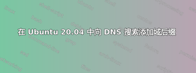 在 Ubuntu 20.04 中向 DNS 搜索添加域后缀