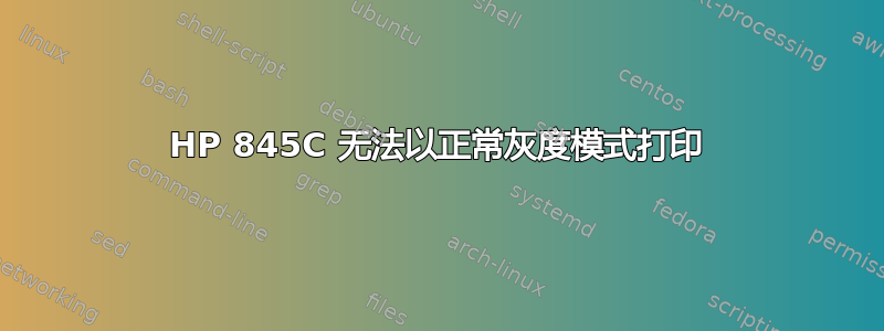 HP 845C 无法以正常灰度模式打印