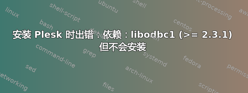 安装 Plesk 时出错：依赖：libodbc1 (>= 2.3.1) 但不会安装