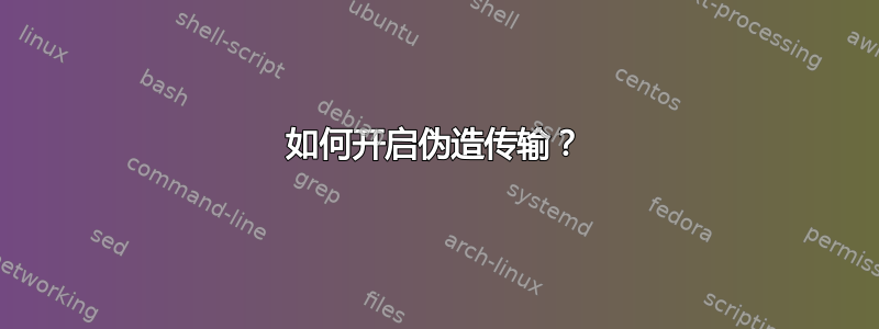 如何开启伪造传输？