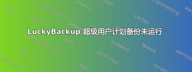 LuckyBackup 超级用户计划备份未运行