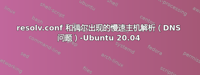 resolv.conf 和偶尔出现的慢速主机解析（DNS 问题）-Ubuntu 20.04