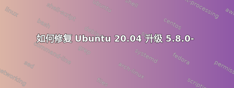 如何修复 Ubuntu 20.04 升级 5.8.0-