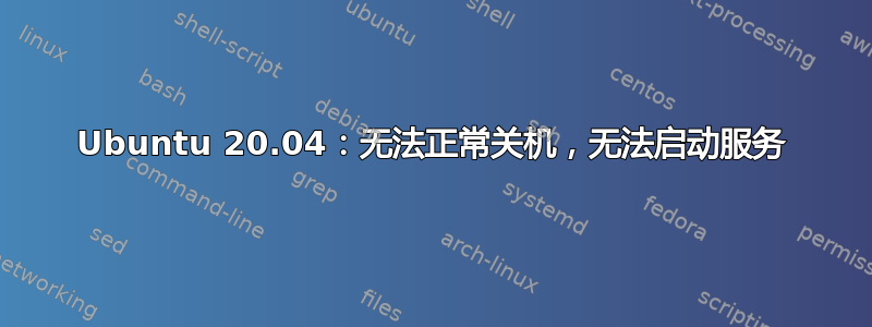 Ubuntu 20.04：无法正常关机，无法启动服务