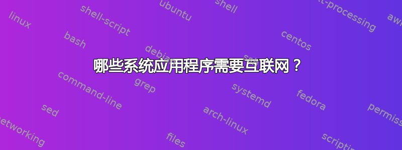 哪些系统应用程序需要互联网？