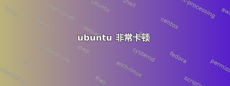 ubuntu 非常卡顿